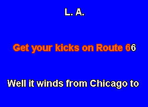 L. A.

Get your kicks on Route 66

Well it winds from Chicago to
