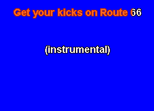 Get your kicks on Route 66

(instrumental)