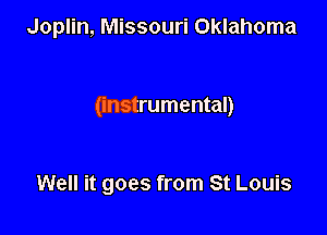 Joplin, Missouri Oklahoma

(instrumental)

Well it goes from St Louis
