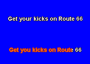 Get your kicks on Route 66

Get you kicks on Route 66