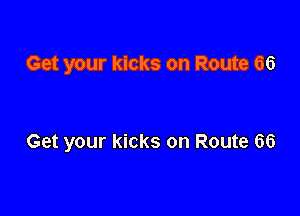 Get your kicks on Route 66

Get your kicks on Route 66