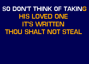 50 DON'T THINK OF TAKING
HIS LOVED ONE
ITS WRITTEN
THOU SHALT NOT STEAL