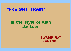 FREIGHT TRAIN

in the style of Alan
Jackson

SWAMP RAT
KARAOKE