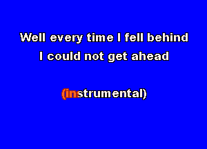 Well every time I fell behind
I could not get ahead

(instrumental)