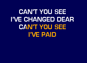 CAN'T YOU SEE
I'VE CHANGED DEAF!
CAN'T YOU SEE

I'VE PAID