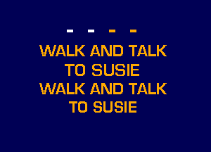 WALK AND TALK
TO SUSIE

WALK AND TALK
TO SUSIE