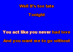 Well it's too late

Tonight

You act like you never had love

And you want me to go without