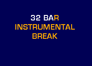 32 BAR
INSTRUMENTAL

BREAK