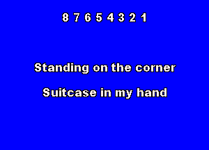 87654321

Standing on the corner

Suitcase in my hand