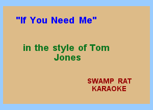 If You Need Me

in the style of Tom
Jones

SWAMP RAT
KARAOKE