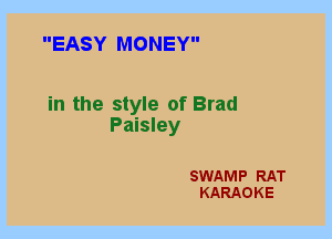 EASY MONEY

in the style of Brad
Paisley

SWAMP RAT
KARAOKE