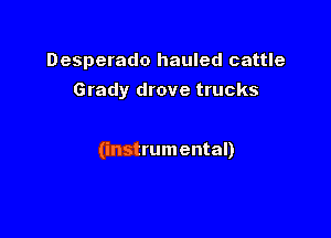 Desperado hauled cattle
Grady drove trucks

(instrumental)