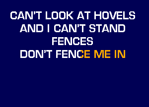 CAN'T LOOK AT HOVELS
AND I CAN'T STAND
FENCES
DON'T FENCE ME IN