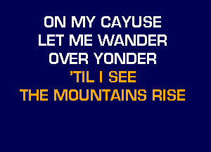 ON MY CAYUSE
LET ME WANDER
OVER YONDER
'TIL I SEE
THE MOUNTAINS RISE