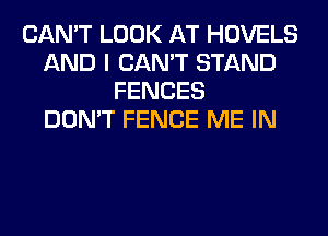 CAN'T LOOK AT HOVELS
AND I CAN'T STAND
FENCES
DON'T FENCE ME IN