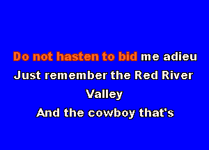 Do not hasten to bid me adieu
Just remember the Red River

Valley
And the cowboy that's