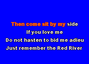 Then come sit by my side
If you love me
Do not hasten to bid me adieu
Just remember the Red River