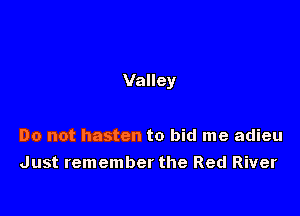 Valley

Do not hasten to bid me adieu
Just remember the Red River