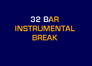 32 BAR
INSTRUMENTAL

BREAK