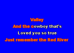 Valley
And the cowboy that's

Loved you so true
Just remember the Red River