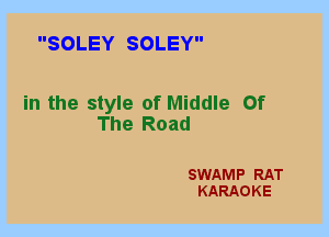 SOLEY SOLEY

in the style of Middle Of
The Road

SWAMP RAT
KARAOKE