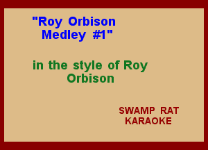 Roy Orbison
Medley 111

in the style of Roy

Orbison

SWAMP RAT
KARAOKE