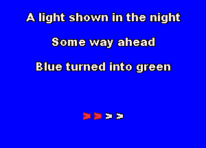 A light shown in the night

Some way ahead

Blue turned into green