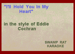 I'll Hold You In My
Heart

in the style of Eddie

Cochran

SWAMP RAT
KARAOKE