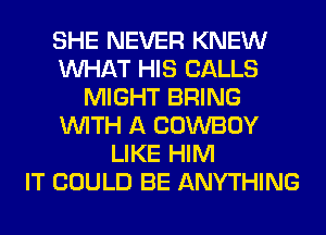 SHE NEVER KNEW
WHAT HIS CALLS
MIGHT BRING
WITH A COWBOY
LIKE HIM
IT COULD BE ANYTHING