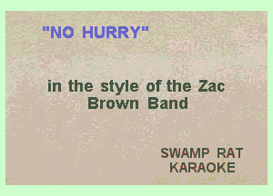 N0 HURRY

in the style of the Zac
Brown Band

SWAMP RAT
KARAOKE