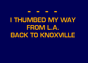 l THUMBED MY WAY
FROM LA.

BACK TO KNOXVILLE
