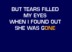 BUT TEARS FILLED
MY EYES
WHEN I FOUND OUT
SHE WAS GONE