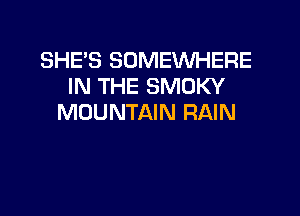 SHE'S SOMEWHERE
IN THE SMOKY

MOUNTAIN RAIN