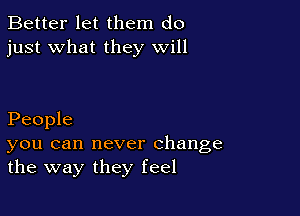 Better let them do
just what they will

People

you can never change
the way they feel