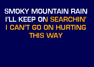 SMOKY MOUNTAIN RAIN

I'LL KEEP ON SEARCHIN'

I CAN'T GO ON HURTING
THIS WAY