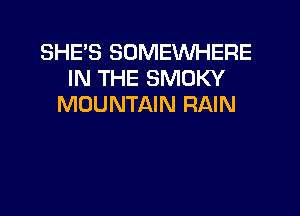 SHE'S SOMEWHERE
IN THE SMUKY
MOUNTAIN RAIN