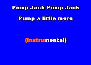 Pump Jack Pump Jack

Pump a little more

(instrumental)