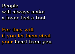 People
Will always make
a lover feel a fool

For they will
if you let them steal
your heart from you