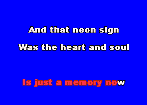 And that neon sign

Was the heart and soul