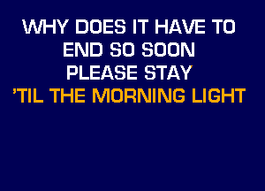 WHY DOES IT HAVE TO
END 80 SOON
PLEASE STAY

'TIL THE MORNING LIGHT