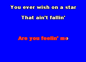 You ever wish on a star

That ain't fallin'