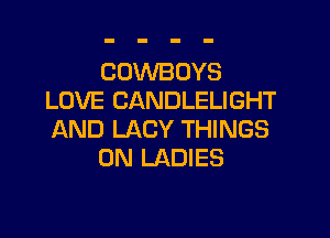 COWBOYS
LOVE CANDLELIGHT

AND LACY THINGS
0N LADIES