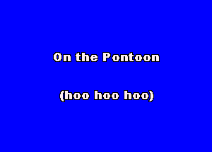 0n the Pontoon

(hoo hoo hoo)