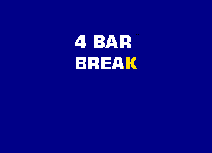 4 BAR
BREAK