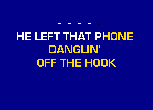 HE LEFT THAT PHONE
DANGLIM

OFF THE HOOK