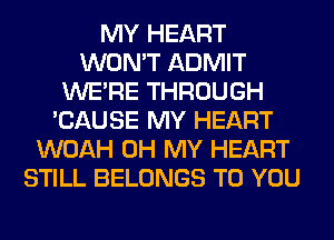 MY HEART
WON'T ADMIT
WERE THROUGH
'CAUSE MY HEART
WOAH OH MY HEART
STILL BELONGS TO YOU