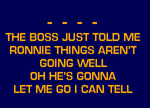 THE BOSS JUST TOLD ME
RONNIE THINGS AREN'T
GOING WELL
0H HE'S GONNA
LET ME GO I CAN TELL