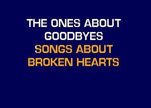 THE ONES ABOUT
GOODBYES
SONGS ABOUT

BROKEN HEARTS