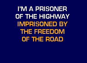 I'M A PRISONER
OF THE HIGHWAY
IMPRISONED BY
THE FREEDOM
OF THE ROAD

g