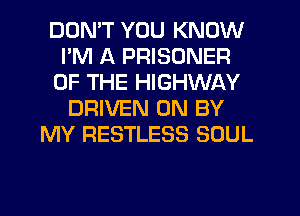 DDMT YOU KNOW
I'M A PRISONER
OF THE HIGHWAY
DRIVEN 0N BY
MY RESTLESS SOUL